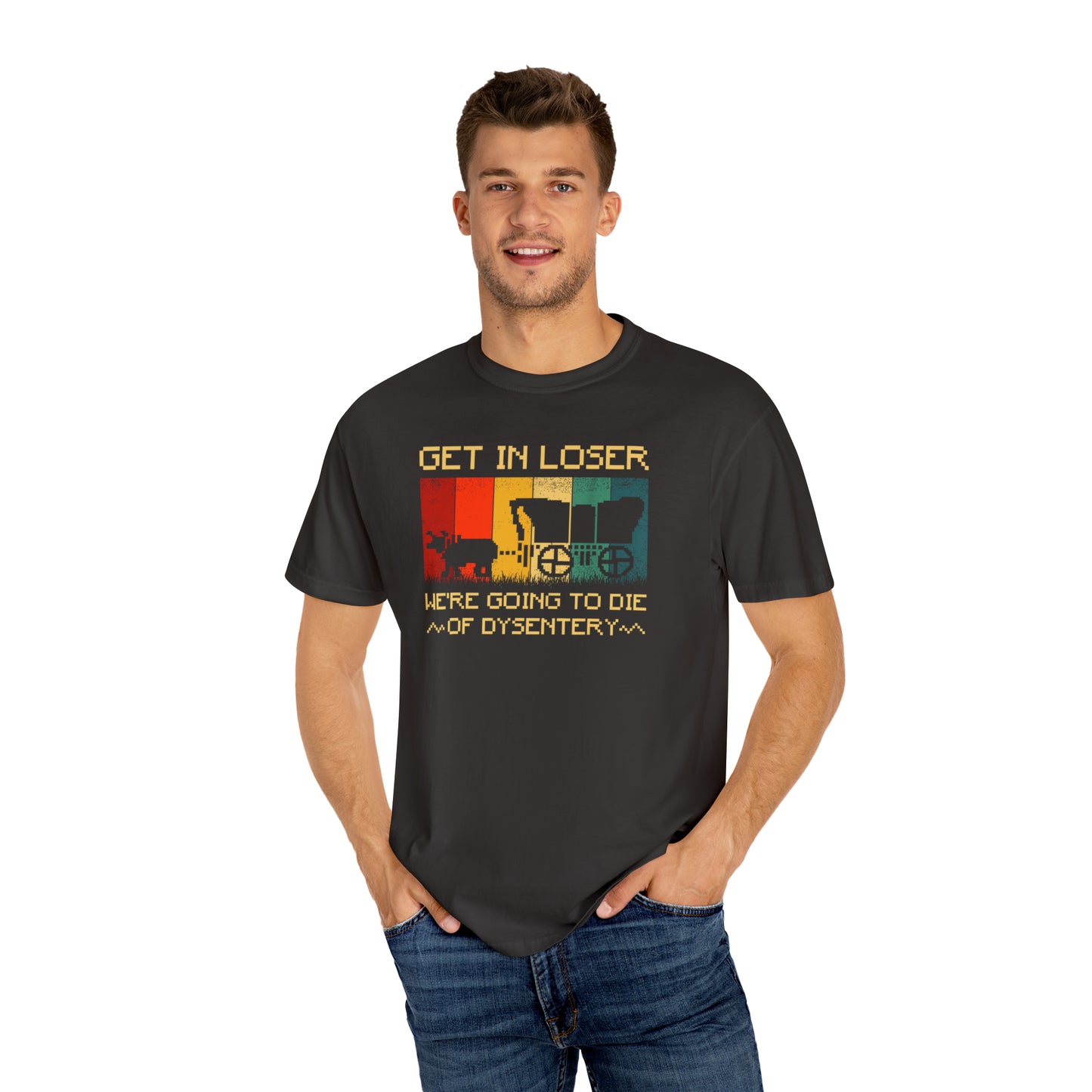 Get In Loser We're Going To Die Of Dysentery Retro Garment-Dyed T-shirt