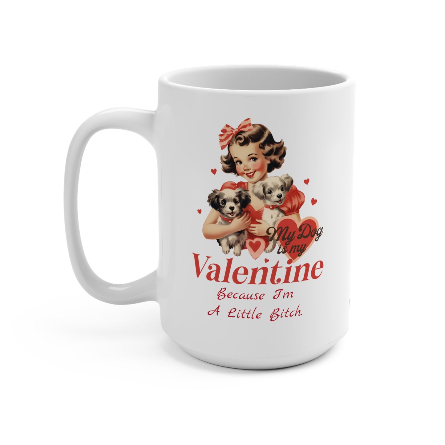 My Dog IS My Valentine Because I'm A Little B*tch 15oz Mug