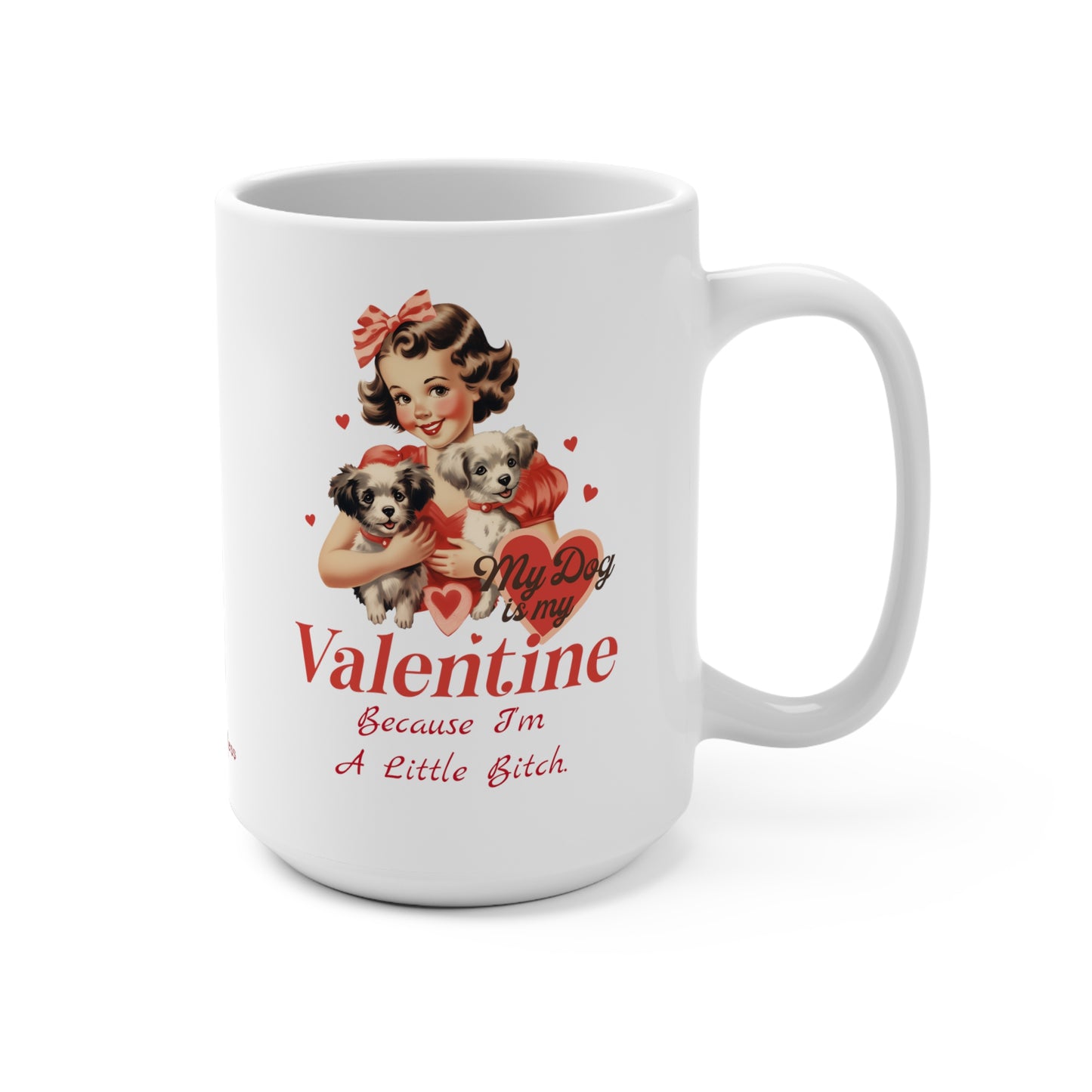 My Dog IS My Valentine Because I'm A Little B*tch 15oz Mug